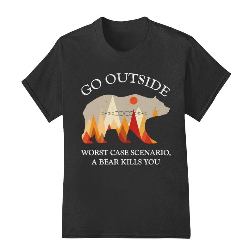 Bear go outside worst case scenario a bear kills you shirt