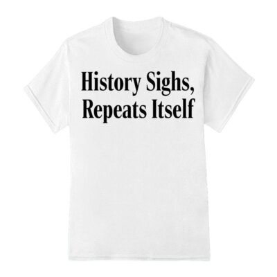 History sighs repeats itself shirt