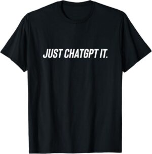 Just ChatGPT It Funny Shirt