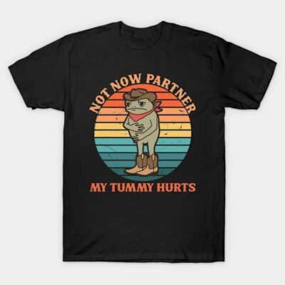 Not Now Partner My Tummy Hurts Shirt