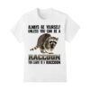 Always be yourself unless you can be a raccoon shirt