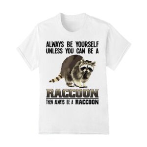 Always be yourself unless you can be a raccoon shirt