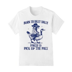 Born to dilly dally forced to pick up the face shirt