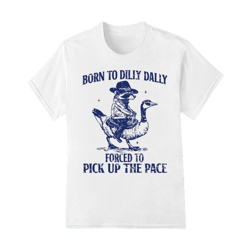 Born to dilly dally forced to pick up the face shirt