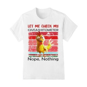 Chicken let me check my giveashitometer nope nothing shirt