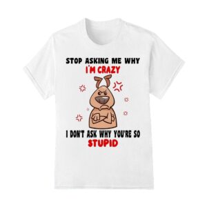 Dog stop asking me why I'm crazy shirt