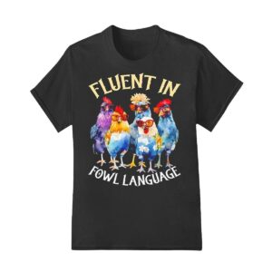 Fluent in fowl language Chicken shirt