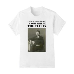 Historical imagery photos ladies no worries I know where the clit is shirt