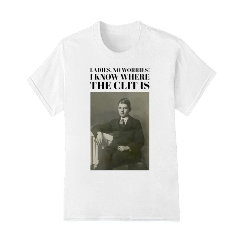 Historical imagery photos ladies no worries I know where the clit is shirt