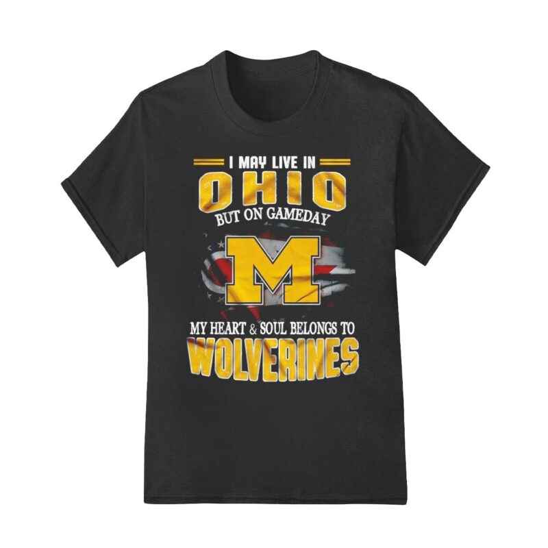 I may live in Ohio but on gameday my heart and soul belongs to Wolverines shirt