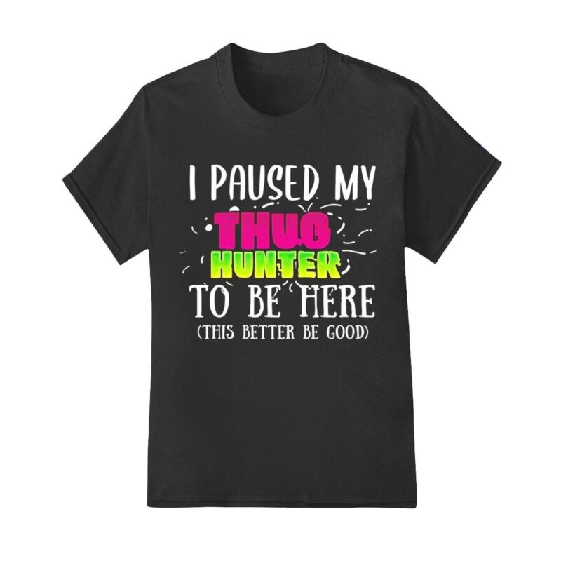 I paused my thug hunter to be here shirt