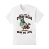 Ill Ruin Everything You Love Shirt