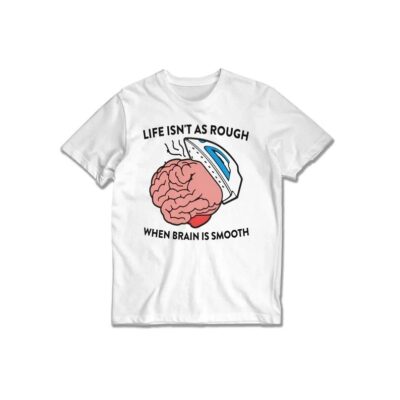 Life isn't as rough when brain is smooth Shirt