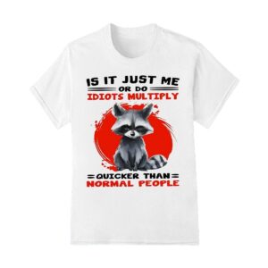 Raccoon is it just me or do idiots multiply shirt