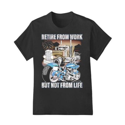 Retire from work but not from life shirt