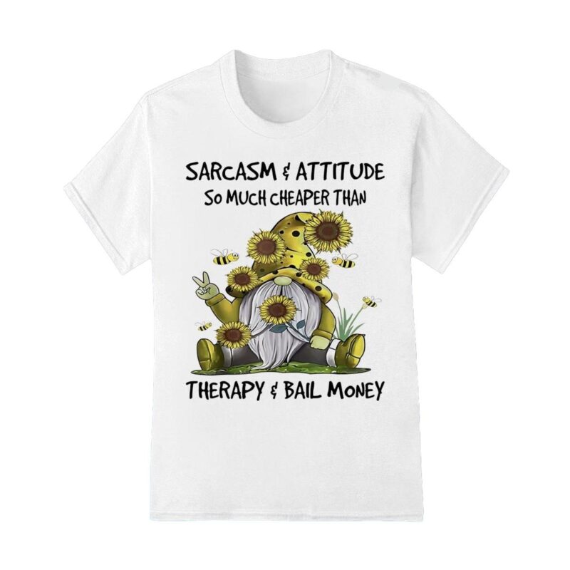 Sarcasm and attitude so much cheaper than therapy and bail money Gnome shirt