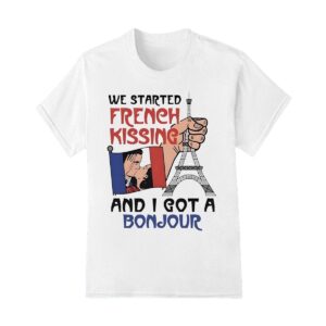 We started French kissing and I got a bonjour shirt