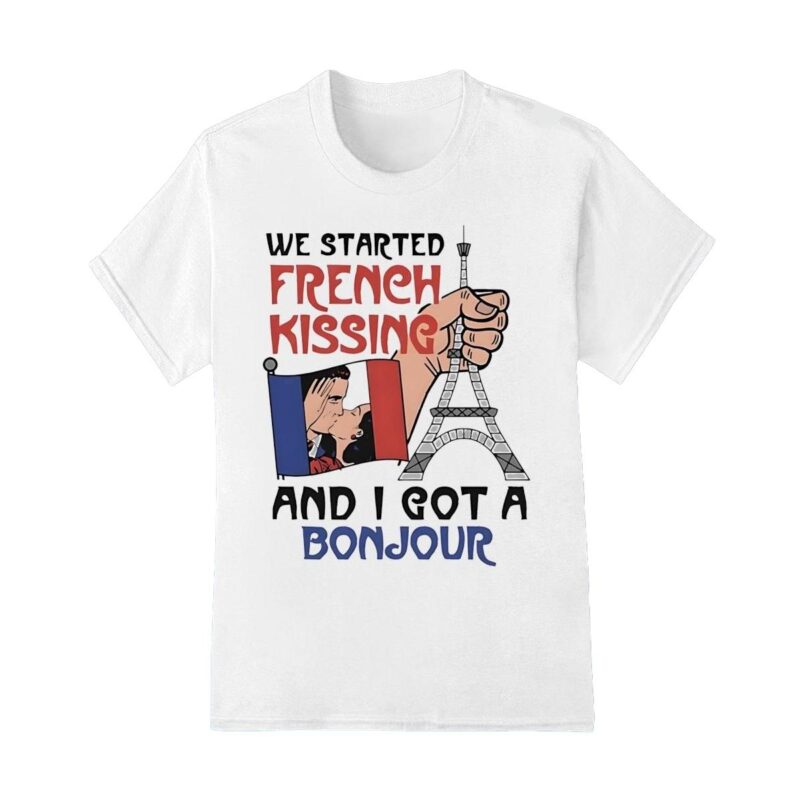 We started French kissing and I got a bonjour shirt