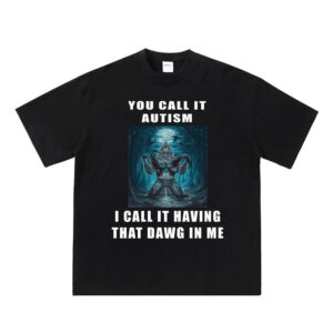 You Call it Autism I call it having that dawg in me Shirt