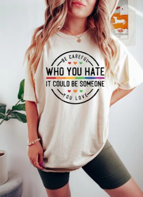 Be Careful Who You Hate It Could Be Someone You Love T-Shirt 6 Be Careful Who You Hate It Could Be Someone You Love T-Shirt