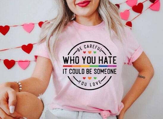 Be Careful Who You Hate It Could Be Someone You Love T-Shirt 7 Be Careful Who You Hate It Could Be Someone You Love T-Shirt