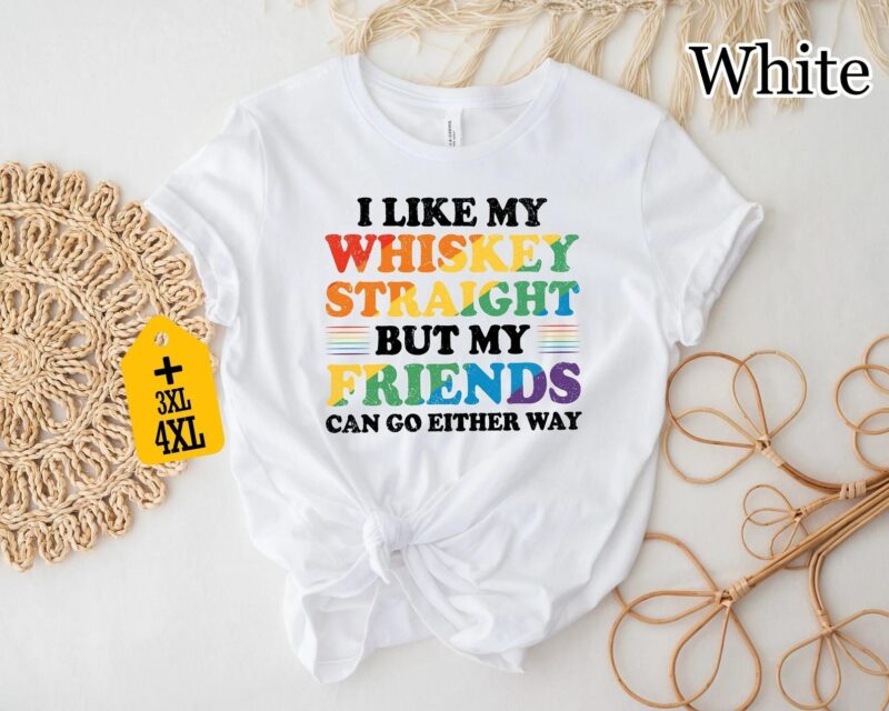 I Like My Whiskey Straight But My Friends Can Go Either Way Shirt